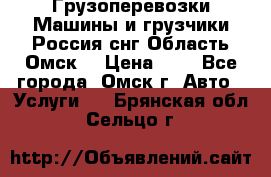 Грузоперевозки.Машины и грузчики.Россия.снг,Область.Омск. › Цена ­ 1 - Все города, Омск г. Авто » Услуги   . Брянская обл.,Сельцо г.